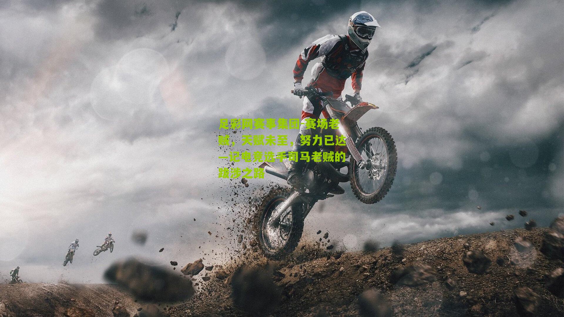 足彩网赛事集团-赛场老贼，天赋未至，努力已达—记电竞选手司马老贼的跋涉之路