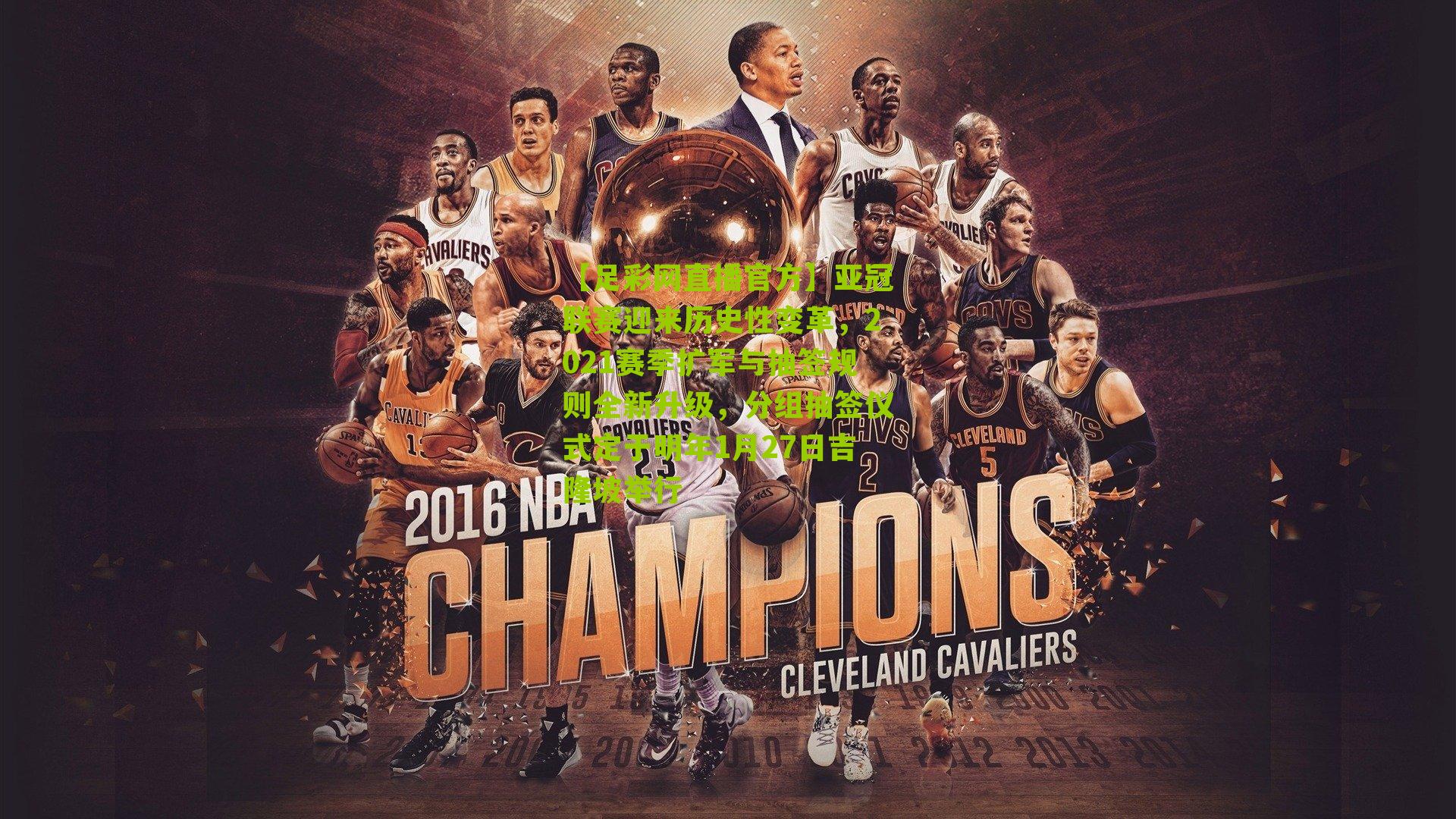 【足彩网直播官方】亚冠联赛迎来历史性变革，2021赛季扩军与抽签规则全新升级，分组抽签仪式定于明年1月27日吉隆坡举行