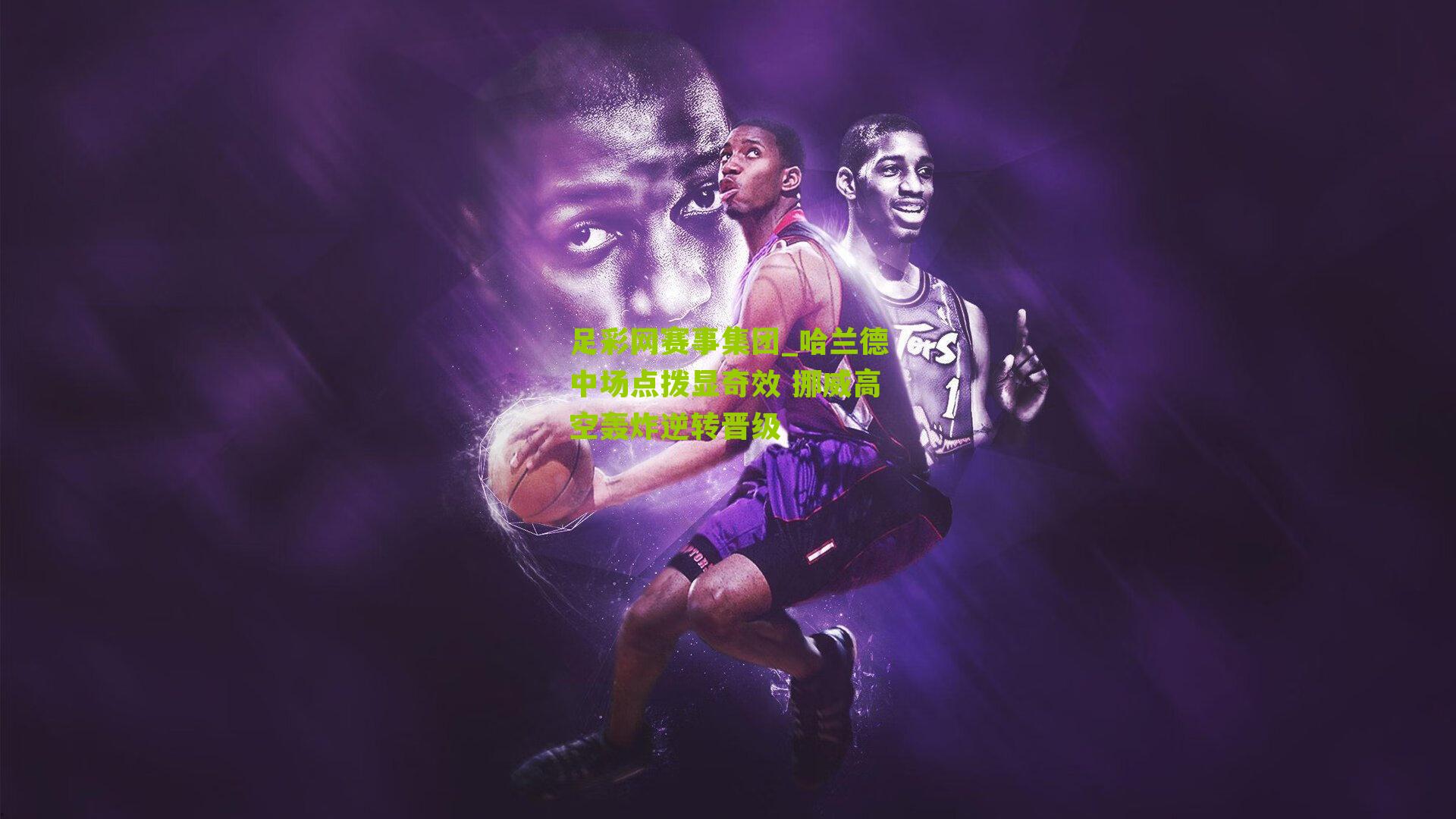 哈兰德中场点拨显奇效 挪威高空轰炸逆转晋级