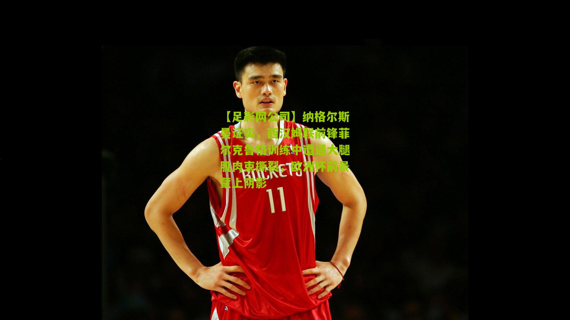 【足彩网公司】纳格尔斯曼证实，西汉姆联前锋菲尔克鲁格训练中遭遇大腿肌肉束撕裂，欧洲杯前景蒙上阴影