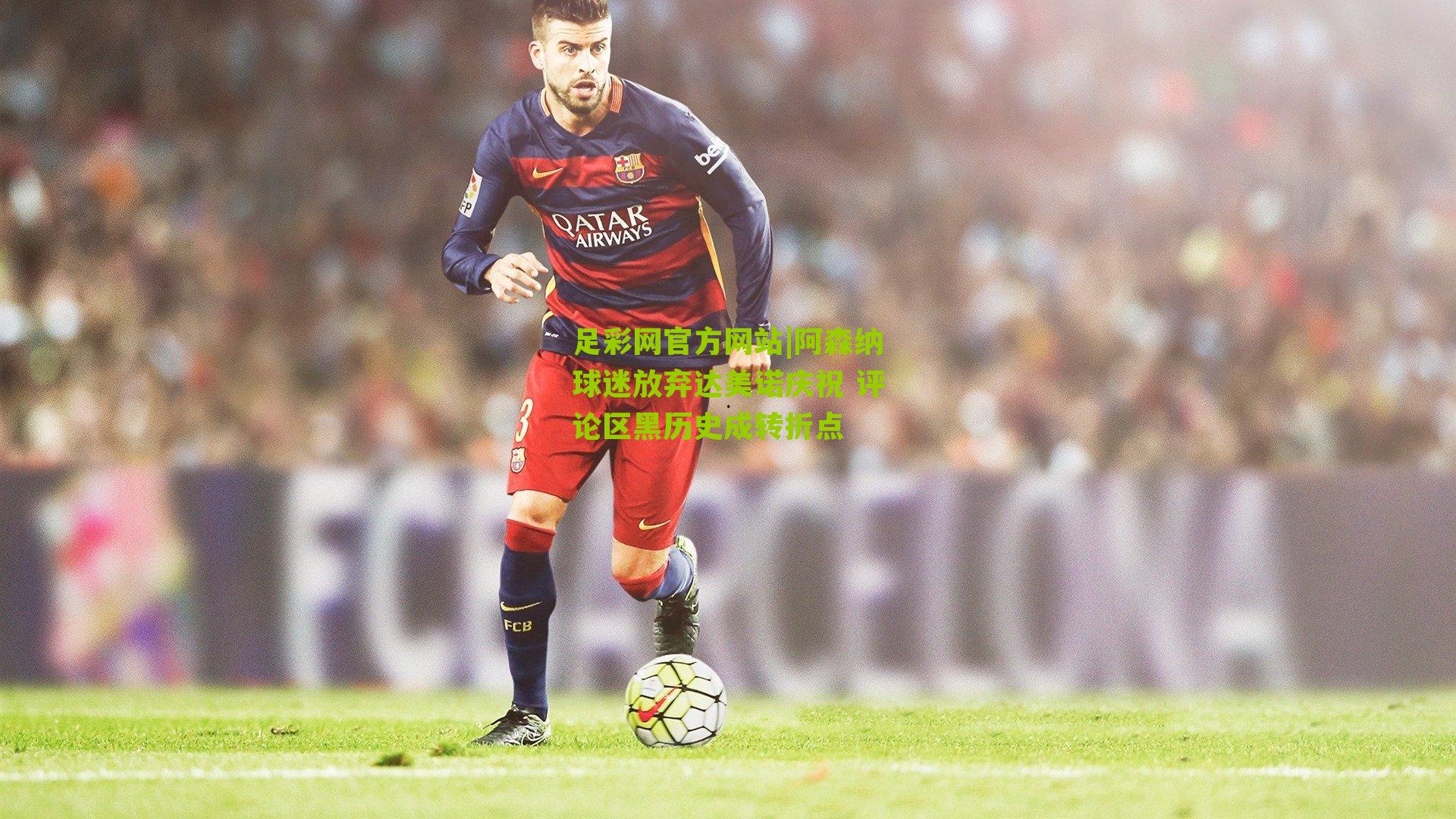 足彩网官方网站|阿森纳球迷放弃达美诺庆祝 评论区黑历史成转折点