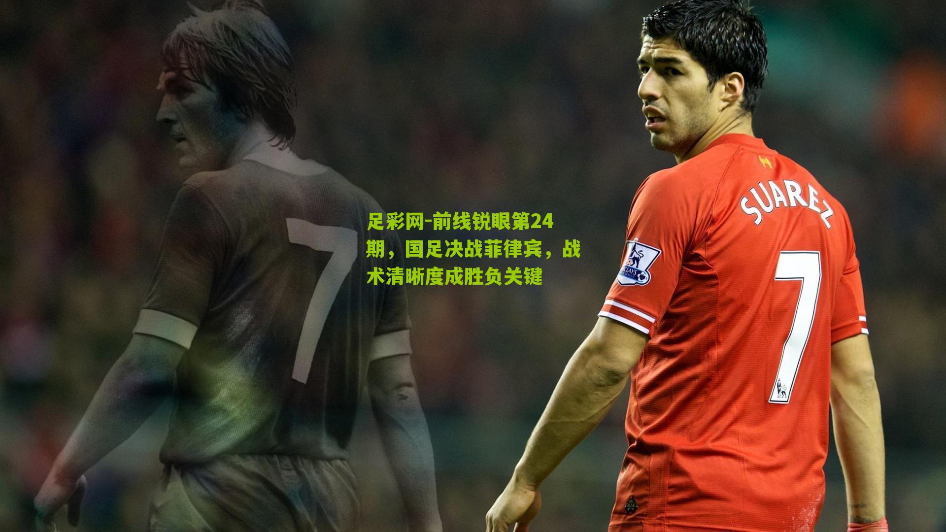 足彩网-前线锐眼第24期，国足决战菲律宾，战术清晰度成胜负关键