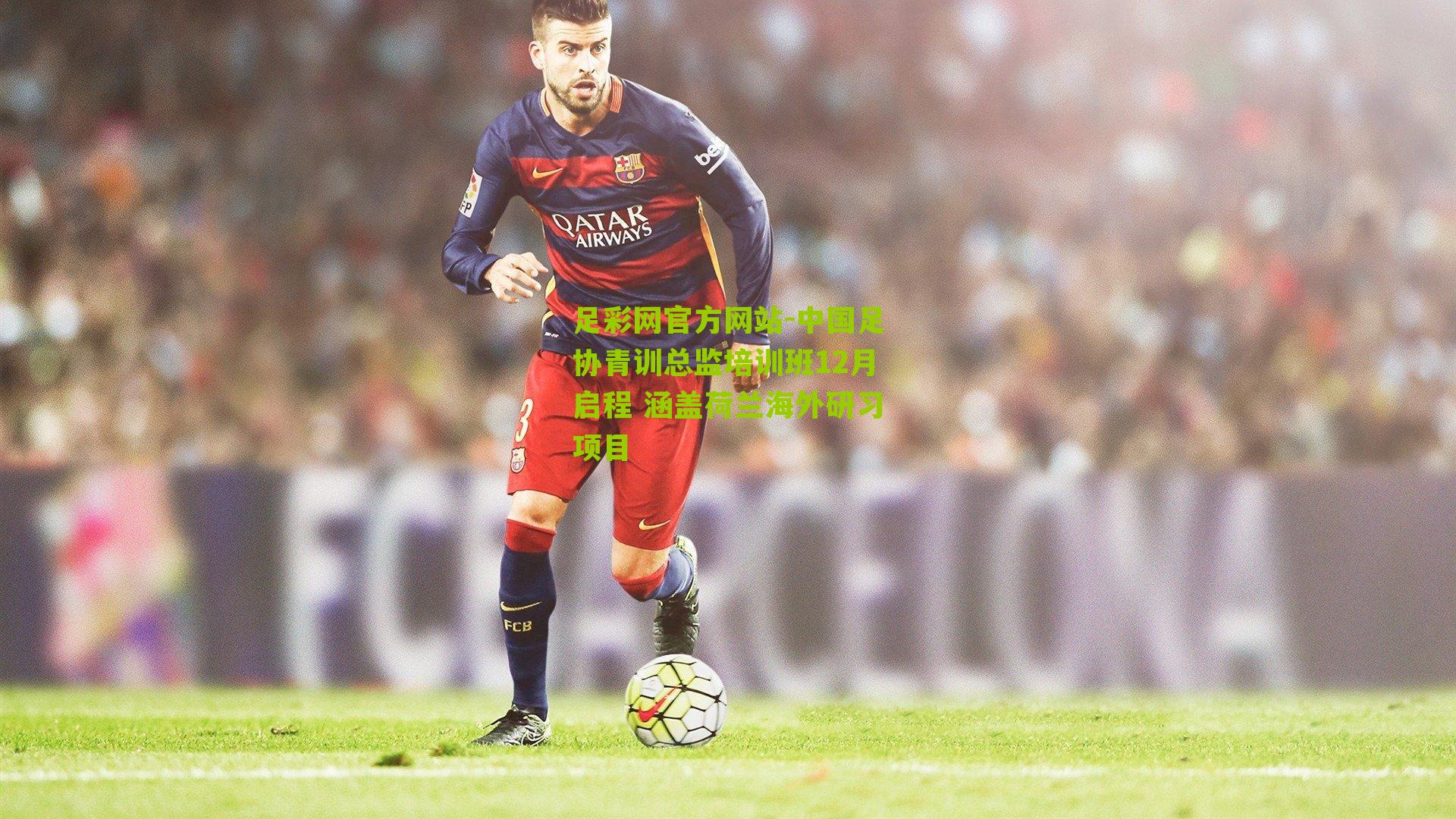 中国足协青训总监培训班12月启程 涵盖荷兰海外研习项目