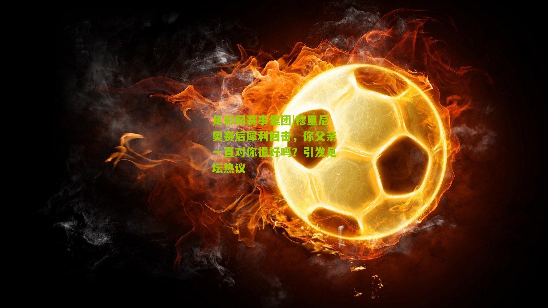 穆里尼奥赛后犀利回击,你父亲一直对你很好吗?引发足坛热议