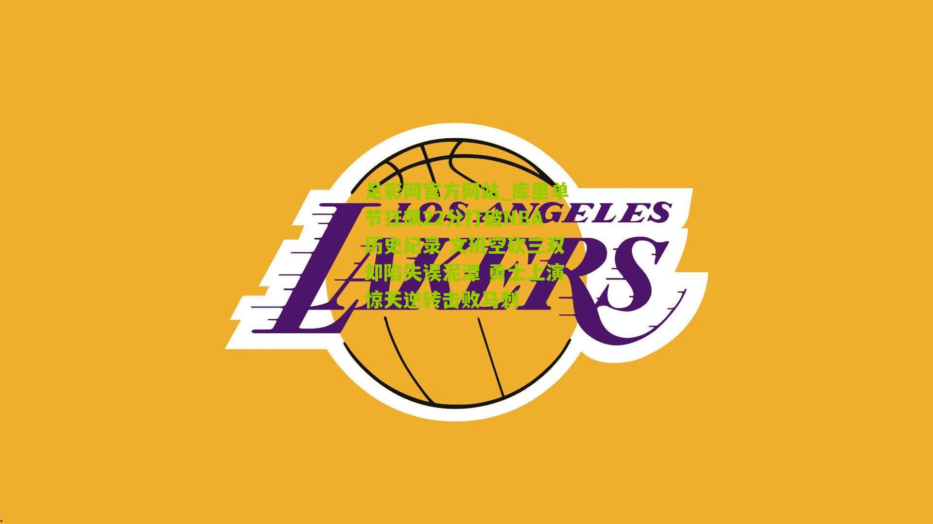 足彩网官方网站_库里单节狂飙22分打破NBA历史纪录 文班空砍三双却陷失误泥潭 勇士上演惊天逆转击败马刺