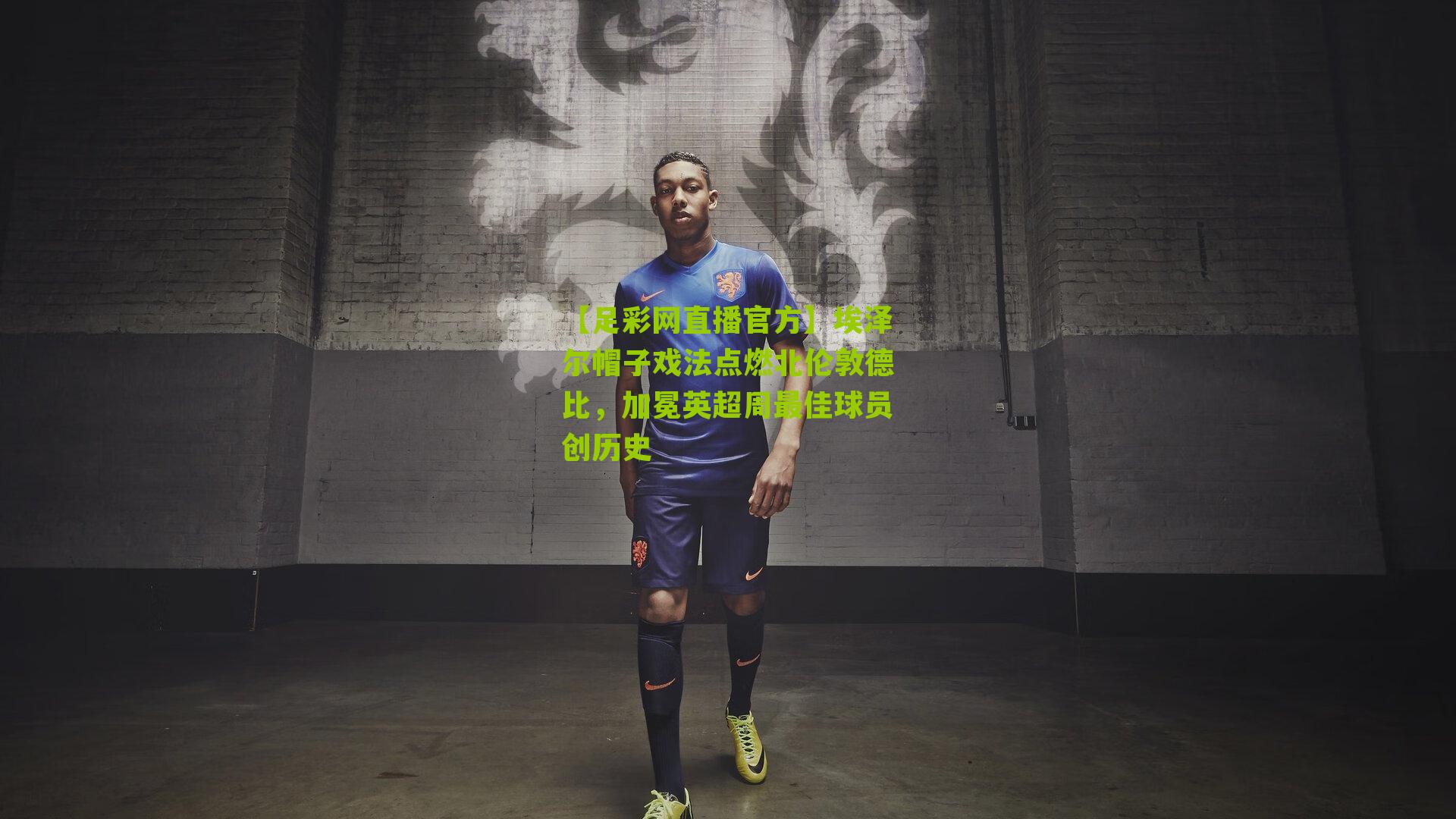 埃泽尔帽子戏法点燃北伦敦德比，加冕英超周最佳球员创历史