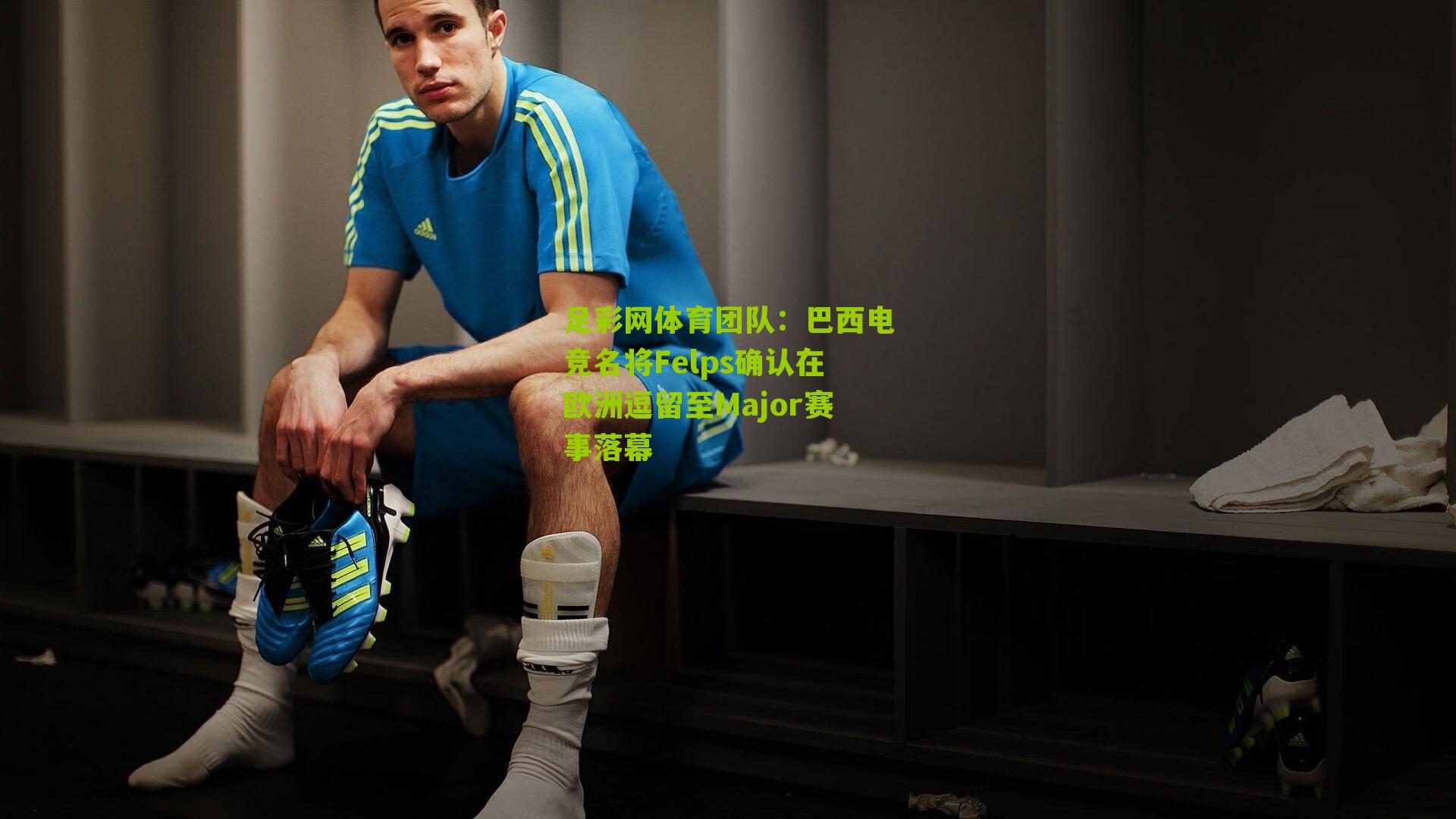足彩网体育团队：巴西电竞名将Felps确认在欧洲逗留至Major赛事落幕