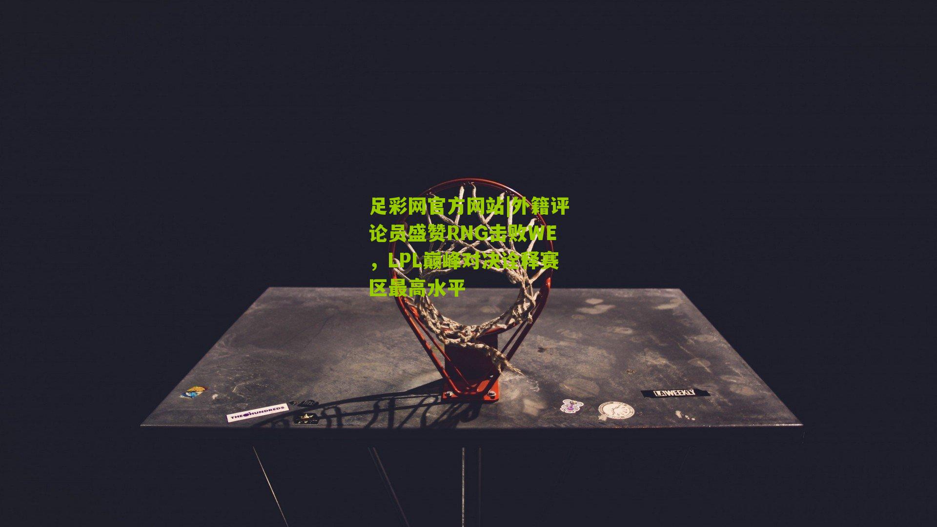 外籍评论员盛赞RNG击败WE，LPL巅峰对决诠释赛区最高水平