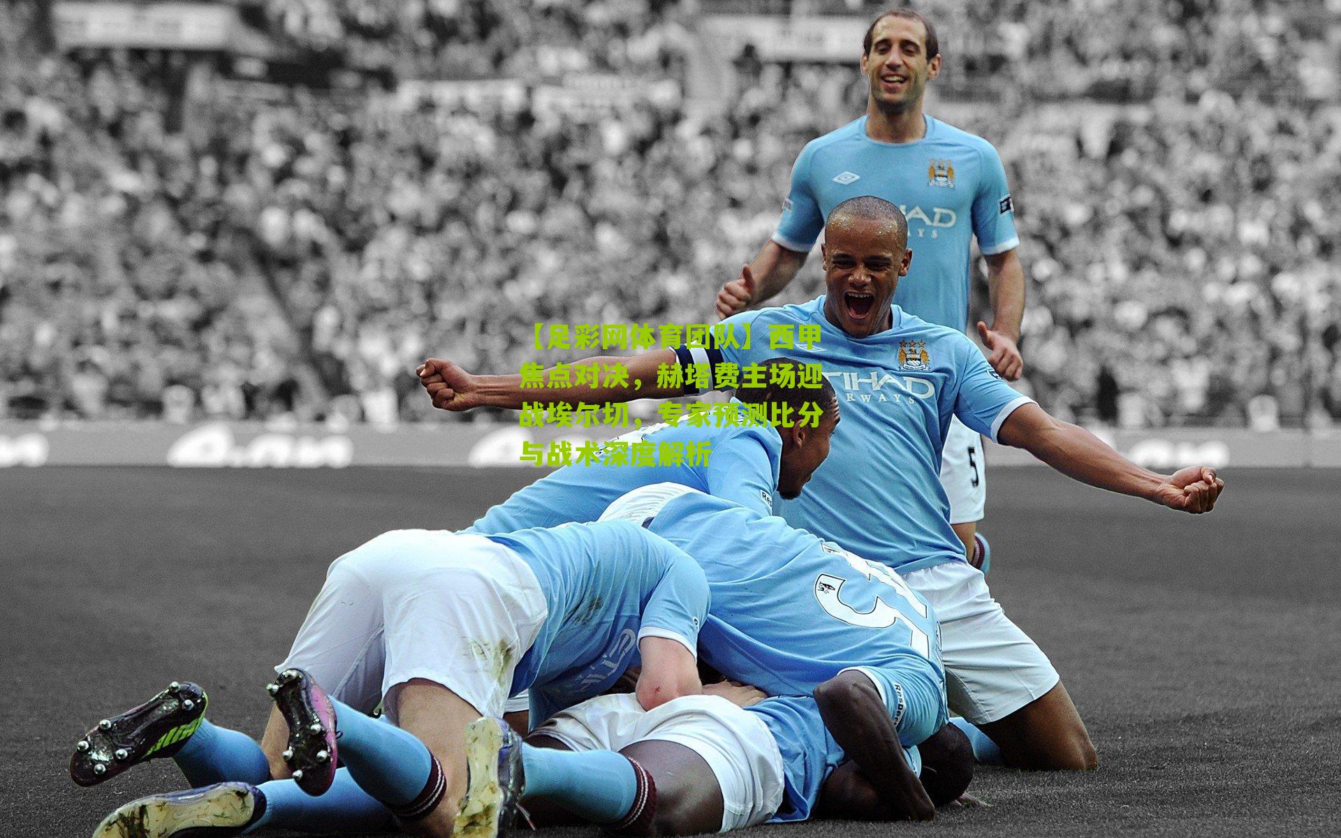 西甲焦点对决,赫塔费主场迎战埃尔切,专家预测比分与战术深度解析