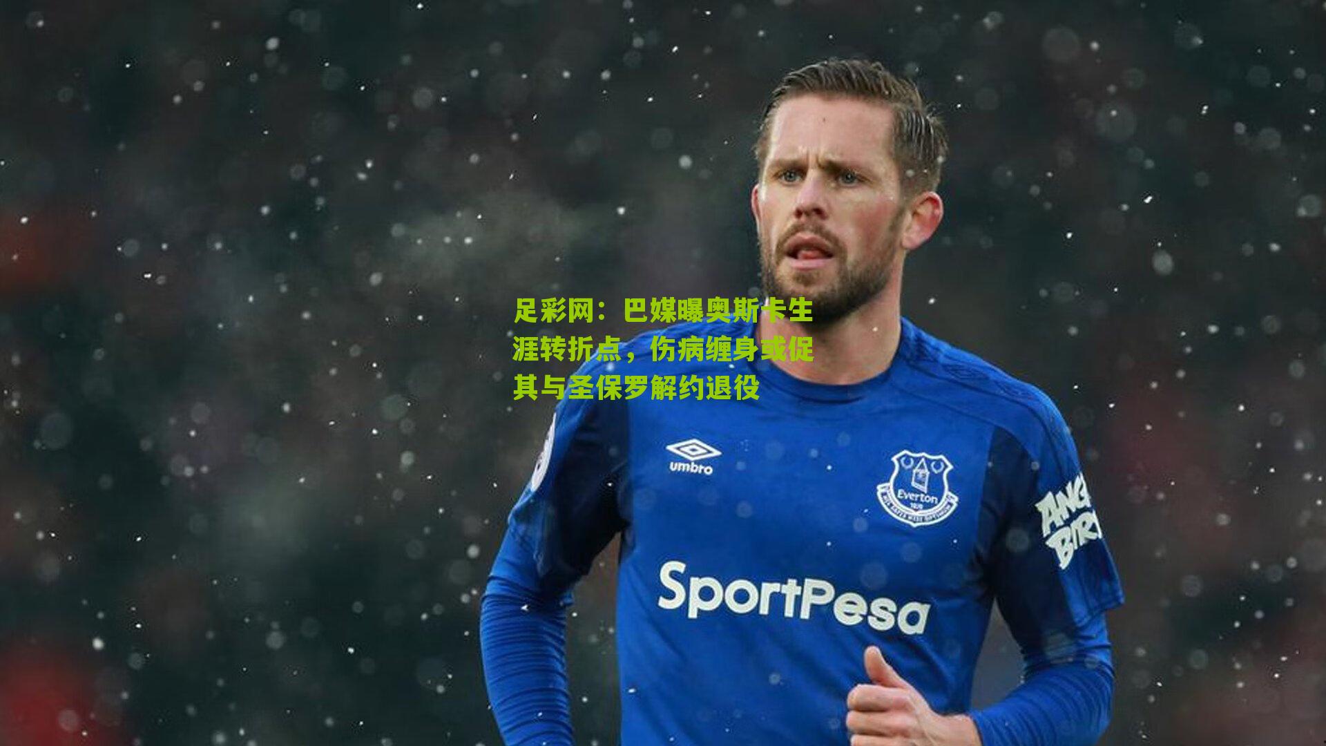 巴媒曝奥斯卡生涯转折点,伤病缠身或促其与圣保罗解约退役