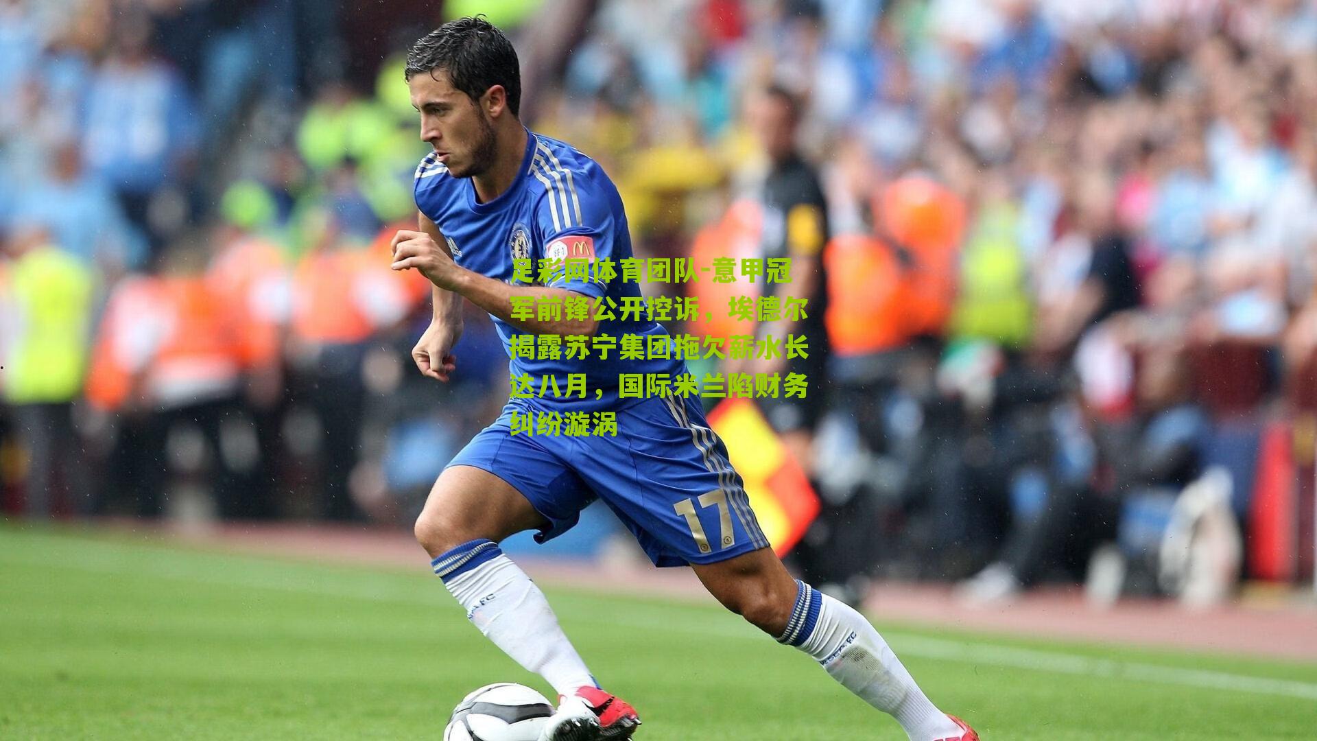 意甲冠军前锋公开控诉，埃德尔揭露苏宁集团拖欠薪水长达八月，国际米兰陷财务纠纷漩涡