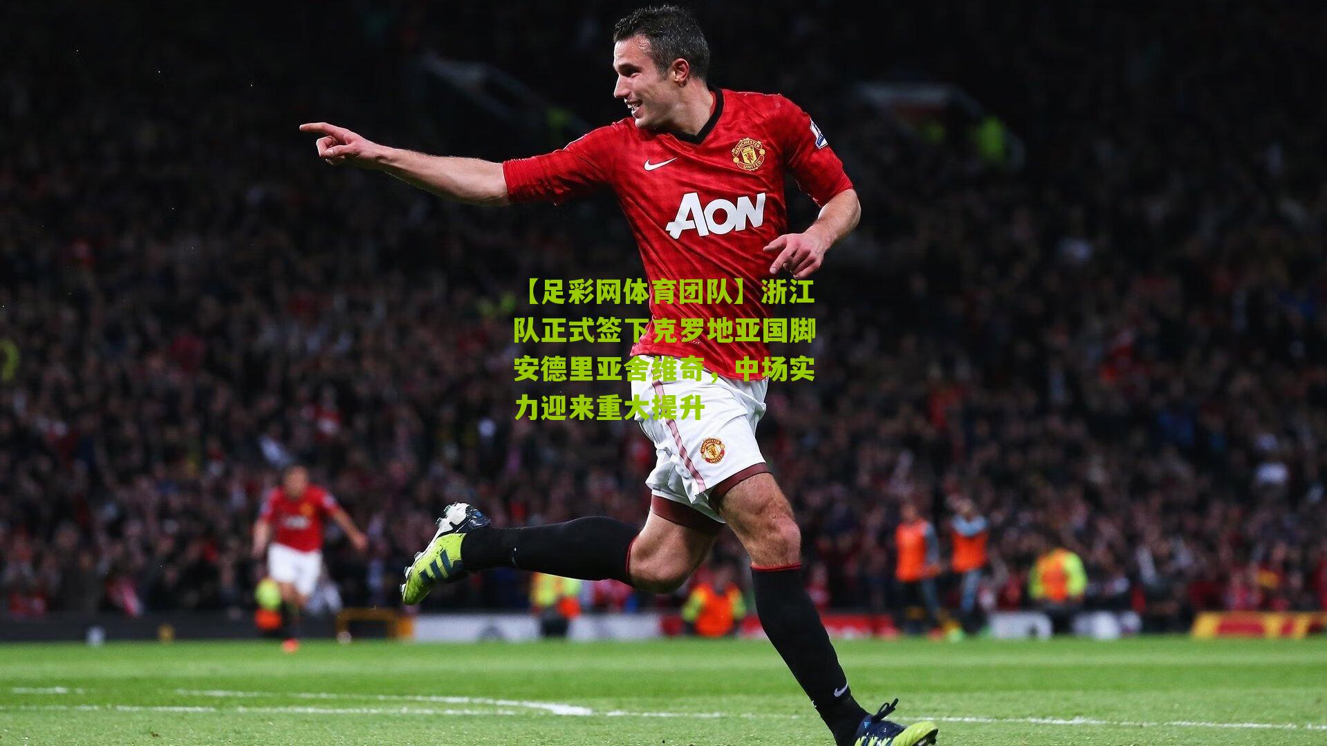 浙江队正式签下克罗地亚国脚安德里亚舍维奇，中场实力迎来重大提升